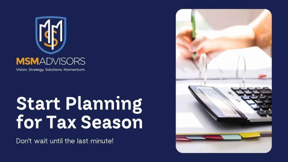 Start Planning For Tax Season MSM Advisors CPAs and Small Business